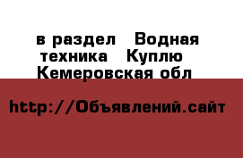  в раздел : Водная техника » Куплю . Кемеровская обл.